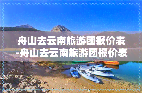 舟山去云南旅游团报价表-舟山去云南旅游团报价表最新