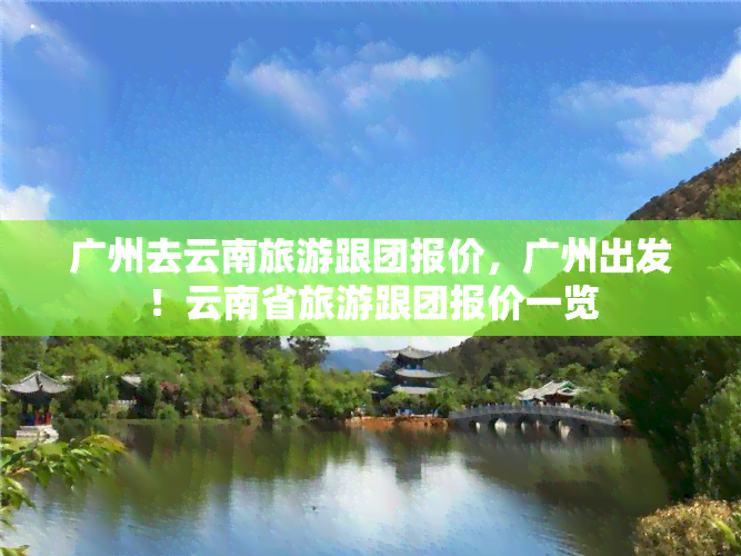 广州去云南旅游跟团报价，广州出发！云南省旅游跟团报价一览