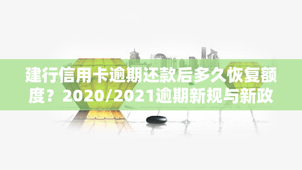 建行信用卡逾期还款后多久恢复额度？2020/2021逾期新规与新政策解析