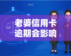 老婆信用卡逾期会影响老公账户吗？安全吗？是否与我贷款买房有关？