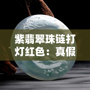 紫翡翠珠链打灯红色：真假辨别方法及实例分析