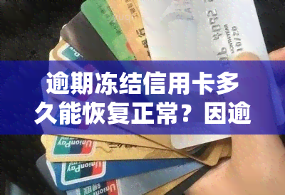 逾期冻结信用卡多久能恢复正常？因逾期被冻结的信用卡如何解冻？