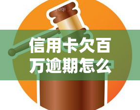 信用卡欠百万逾期怎么办，信用卡欠款百万，逾期未还怎么办？