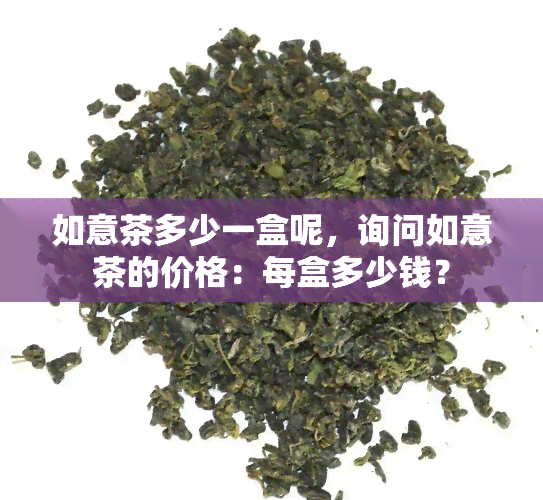 如意茶多少一盒呢，询问如意茶的价格：每盒多少钱？