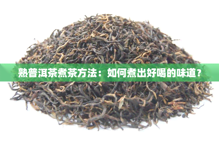 熟普洱茶煮茶方法：如何煮出好喝的味道？