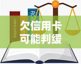 欠信用卡可能判缓刑吗，欠信用卡是否可能被判缓刑？