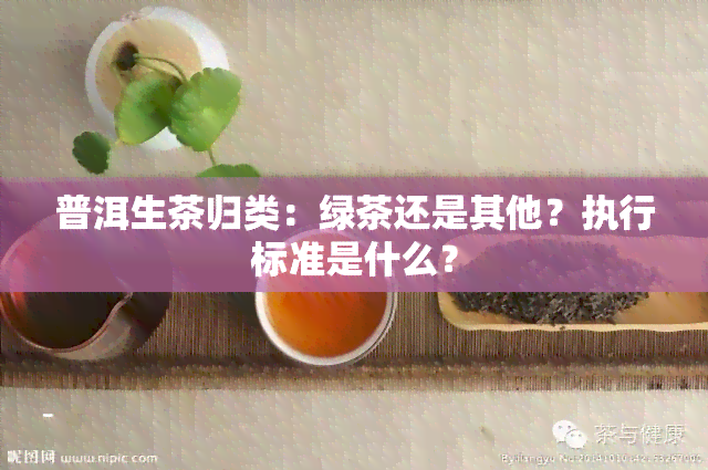 普洱生茶归类：绿茶还是其他？执行标准是什么？