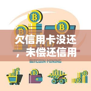 欠信用卡没还，未偿还信用卡债务的后果及解决办法