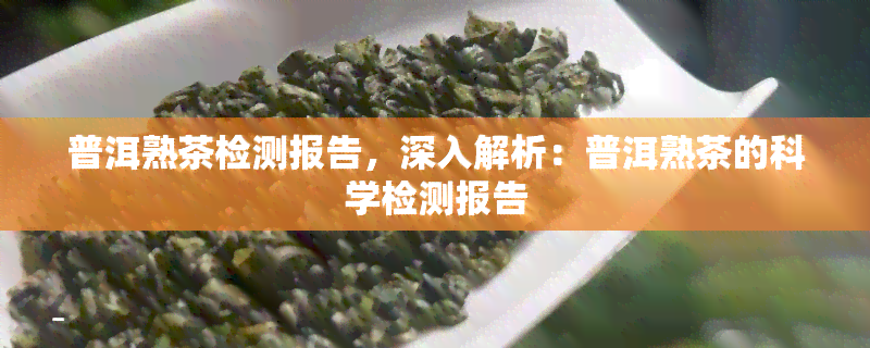 普洱熟茶检测报告，深入解析：普洱熟茶的科学检测报告