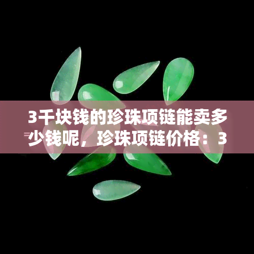 3千块钱的珍珠项链能卖多少钱呢，珍珠项链价格：3千块钱能卖出多少？