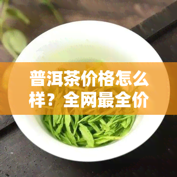 普洱茶价格怎么样？全网最全价格表和图片大全！