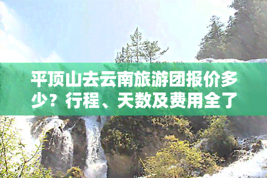 平顶山去云南旅游团报价多少？行程、天数及费用全了解！