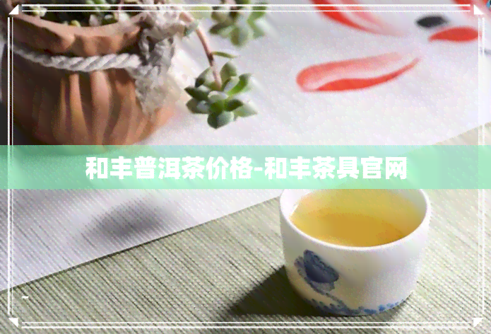 和丰普洱茶价格-和丰茶具官网