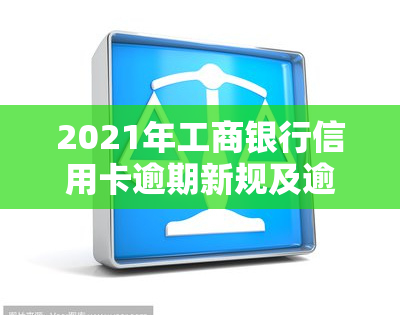 2021年工商银行信用卡逾期新规及逾期率，还能协商分期还款吗？