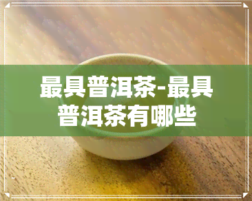 更具普洱茶-更具普洱茶有哪些