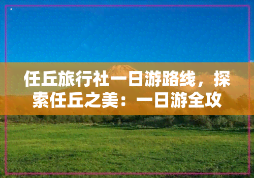 任丘旅行社一日游路线，探索任丘之美：一日游全攻略