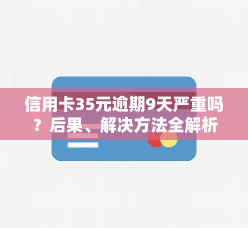 信用卡35元逾期9天严重吗？后果、解决方法全解析