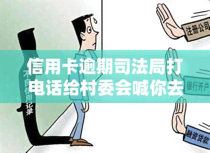 信用卡逾期司法局打电话给村委会喊你去签字，信用卡逾期，司法局为何要通过村委会通知你？需谨对待签字决定！