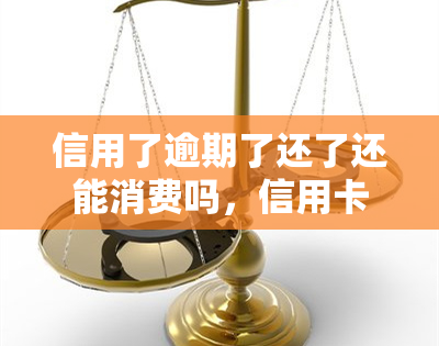 信用了逾期了还了还能消费吗，信用卡逾期还款后，能否继续进行消费？