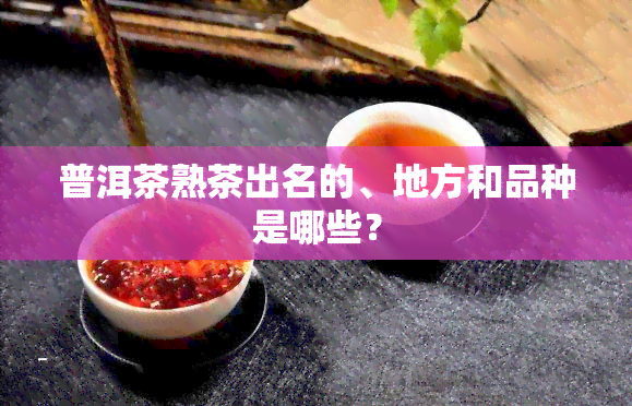 普洱茶熟茶出名的、地方和品种是哪些？