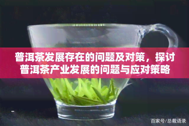 普洱茶发展存在的问题及对策，探讨普洱茶产业发展的问题与应对策略