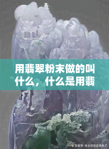 用翡翠粉末做的叫什么，什么是用翡翠粉末制作的？