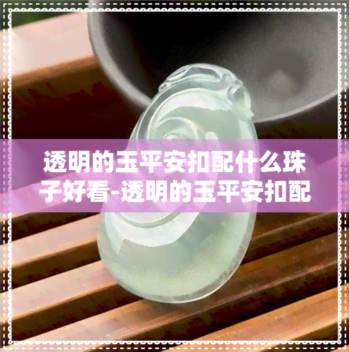 透明的玉平安扣配什么珠子好看-透明的玉平安扣配什么珠子好看图片