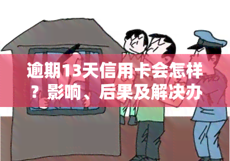 逾期13天信用卡会怎样？影响、后果及解决办法全解析