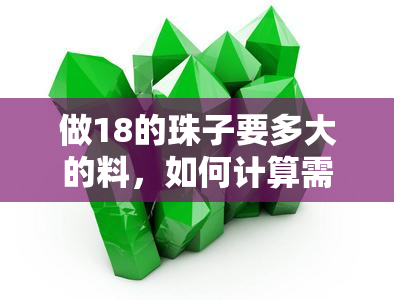 做18的珠子要多大的料，如何计算需要多大材料制作18颗珠子？