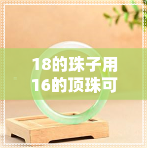 18的珠子用16的顶珠可以吗-18的珠子配多大的配珠