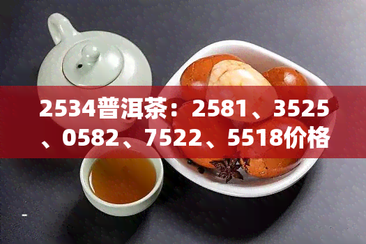 2534普洱茶：2581、3525、0582、7522、5518价格全览