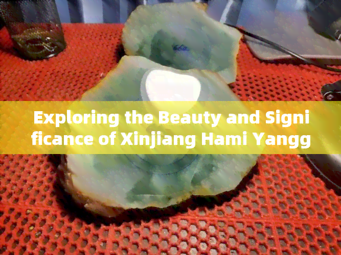 Exploring the Beauty and Significance of Xinjiang Hami Yangguang Stone: An Essay on Perception and Feelings