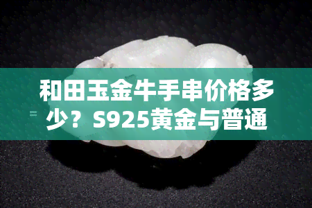 和田玉金牛手串价格多少？S925黄金与普通款比较