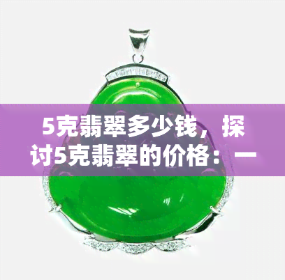 5克翡翠多少钱，探讨5克翡翠的价格：一份详尽的指南