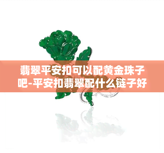 翡翠平安扣可以配黄金珠子吧-平安扣翡翠配什么链子好看