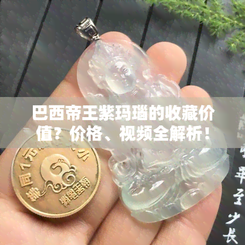 巴西帝王紫玛瑙的收藏价值？价格、视频全解析！