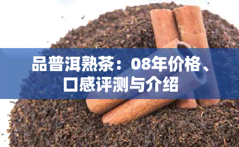 品普洱熟茶：08年价格、口感评测与介绍