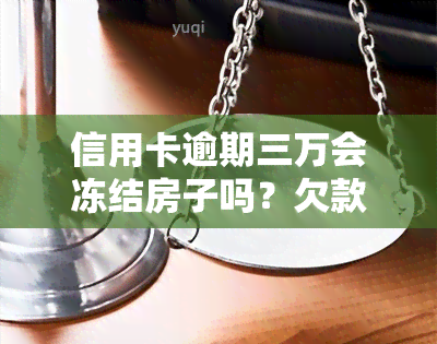 信用卡逾期三万会冻结房子吗？欠款三年未还，会不会被起诉或坐牢？