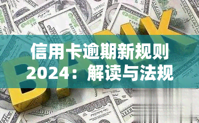 信用卡逾期新规则2024：解读与法规变化