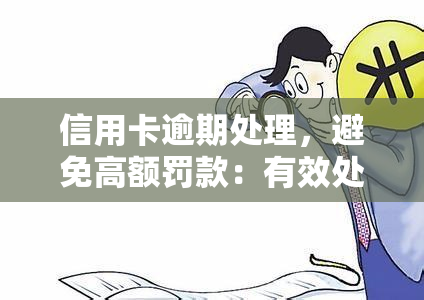 信用卡逾期处理，避免高额罚款：有效处理信用卡逾期的策略