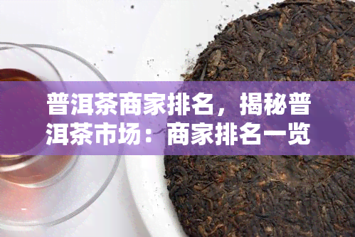 普洱茶商家排名，揭秘普洱茶市场：商家排名一览