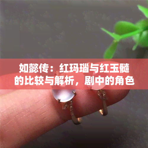 如懿传：红玛瑙与红玉髓的比较与解析，剧中的角色佩戴分析