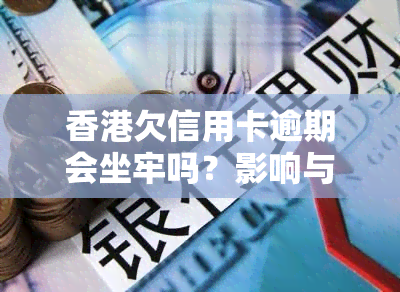 欠信用卡逾期会坐牢吗？影响与后果全解析