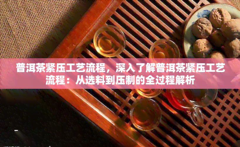 普洱茶紧压工艺流程，深入了解普洱茶紧压工艺流程：从选料到压制的全过程解析