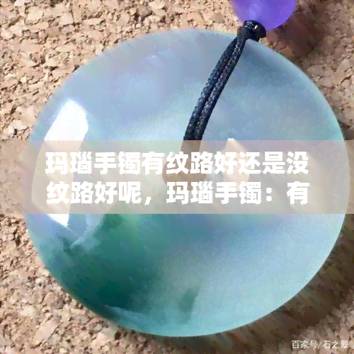 玛瑙手镯有纹路好还是没纹路好呢，玛瑙手镯：有纹路的好还是没纹路的好？