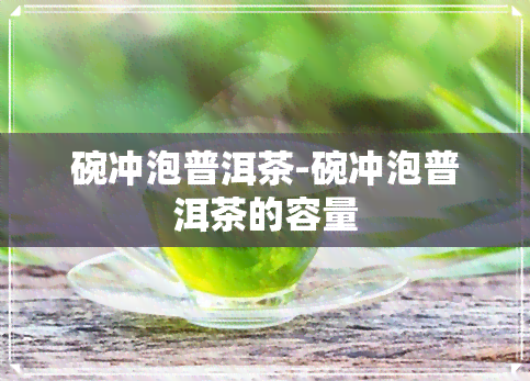 碗冲泡普洱茶-碗冲泡普洱茶的容量