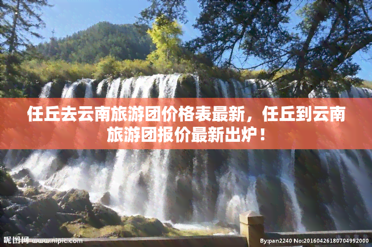 任丘去云南旅游团价格表最新，任丘到云南旅游团报价最新出炉！