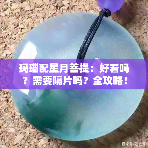 玛瑙配星月菩提：好看吗？需要隔片吗？全攻略！