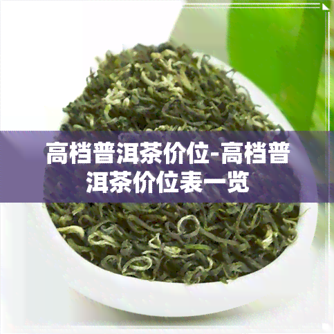 高档普洱茶价位-高档普洱茶价位表一览