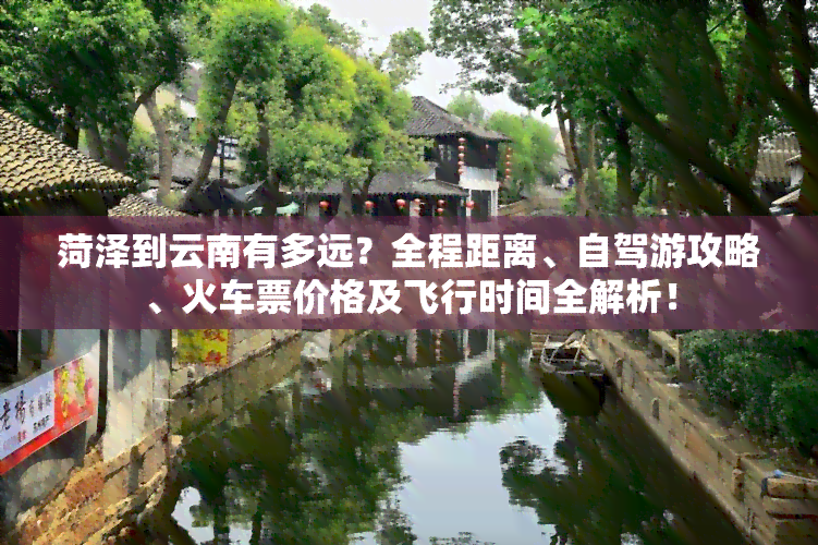 菏泽到云南有多远？全程距离、自驾游攻略、火车票价格及飞行时间全解析！